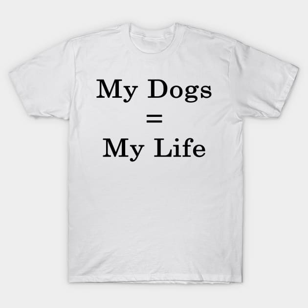 My Dogs = My Life T-Shirt by supernova23